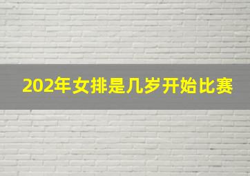 202年女排是几岁开始比赛