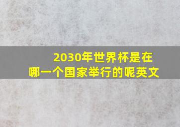 2030年世界杯是在哪一个国家举行的呢英文