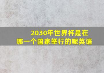 2030年世界杯是在哪一个国家举行的呢英语