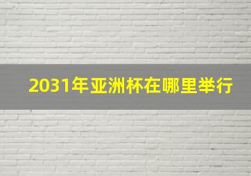 2031年亚洲杯在哪里举行