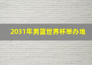 2031年男篮世界杯举办地