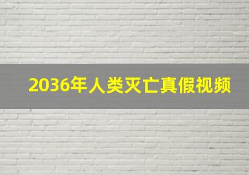 2036年人类灭亡真假视频