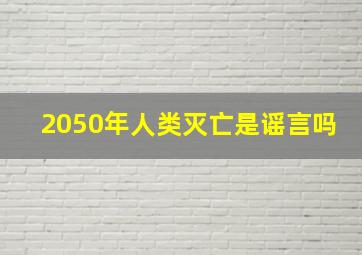 2050年人类灭亡是谣言吗