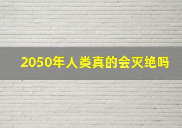 2050年人类真的会灭绝吗