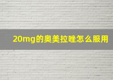 20mg的奥美拉唑怎么服用