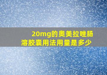 20mg的奥美拉唑肠溶胶囊用法用量是多少