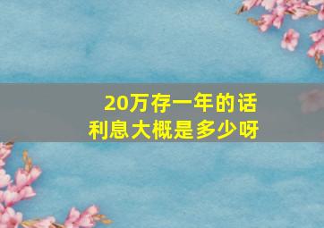 20万存一年的话利息大概是多少呀