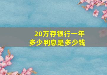 20万存银行一年多少利息是多少钱