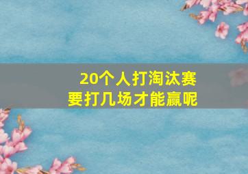 20个人打淘汰赛要打几场才能赢呢