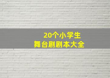 20个小学生舞台剧剧本大全