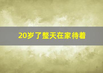 20岁了整天在家待着