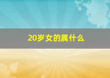 20岁女的属什么