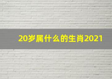 20岁属什么的生肖2021