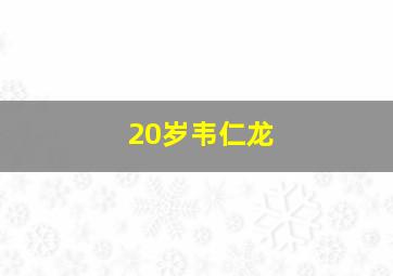 20岁韦仁龙