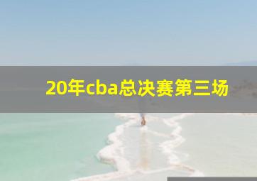 20年cba总决赛第三场