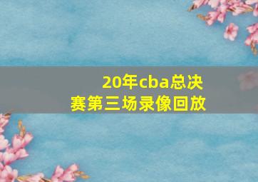 20年cba总决赛第三场录像回放