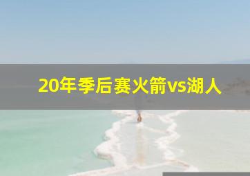 20年季后赛火箭vs湖人