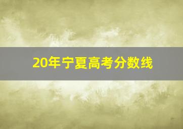 20年宁夏高考分数线