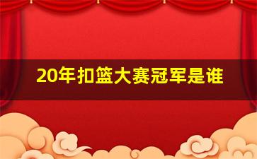 20年扣篮大赛冠军是谁