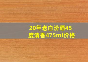 20年老白汾酒45度清香475ml价格