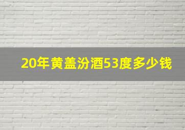 20年黄盖汾酒53度多少钱