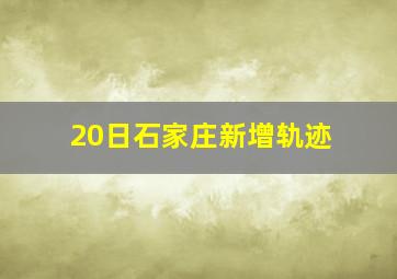 20日石家庄新增轨迹