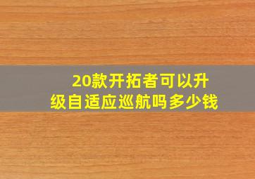 20款开拓者可以升级自适应巡航吗多少钱