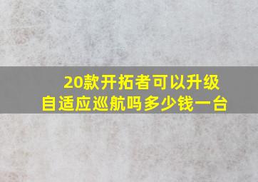 20款开拓者可以升级自适应巡航吗多少钱一台