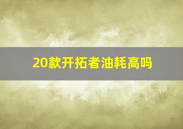 20款开拓者油耗高吗