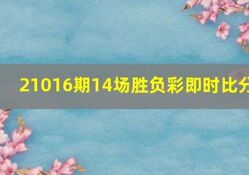 21016期14场胜负彩即时比分