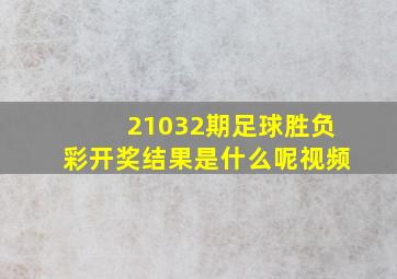 21032期足球胜负彩开奖结果是什么呢视频