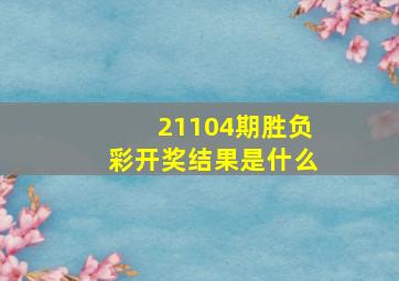 21104期胜负彩开奖结果是什么