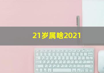 21岁属啥2021