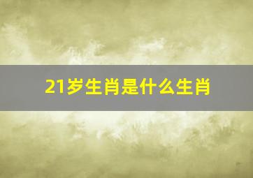 21岁生肖是什么生肖