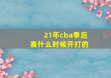 21年cba季后赛什么时候开打的