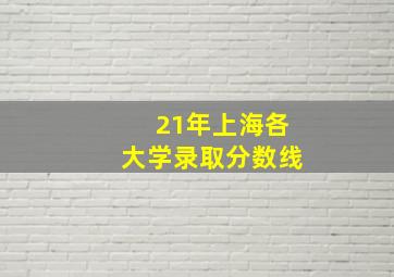 21年上海各大学录取分数线