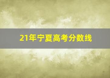 21年宁夏高考分数线