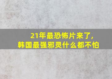 21年最恐怖片来了,韩国最强邪灵什么都不怕