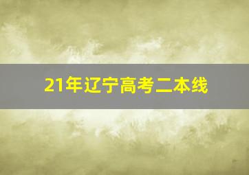 21年辽宁高考二本线