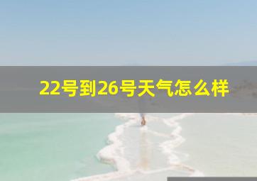 22号到26号天气怎么样