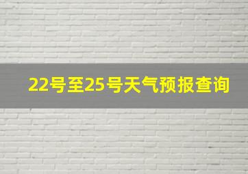 22号至25号天气预报查询