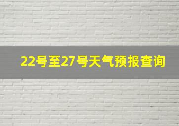 22号至27号天气预报查询