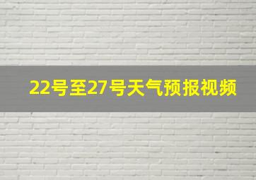 22号至27号天气预报视频