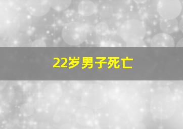 22岁男子死亡