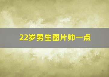 22岁男生图片帅一点