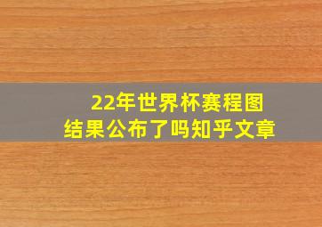 22年世界杯赛程图结果公布了吗知乎文章