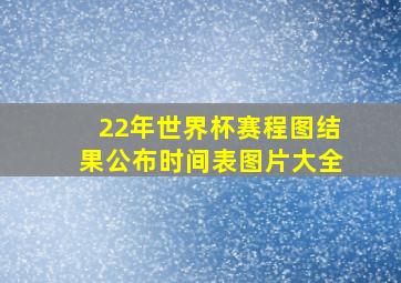 22年世界杯赛程图结果公布时间表图片大全