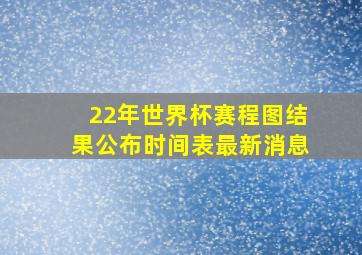 22年世界杯赛程图结果公布时间表最新消息