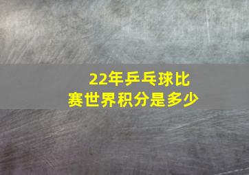 22年乒乓球比赛世界积分是多少