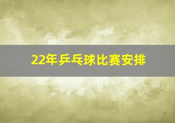 22年乒乓球比赛安排